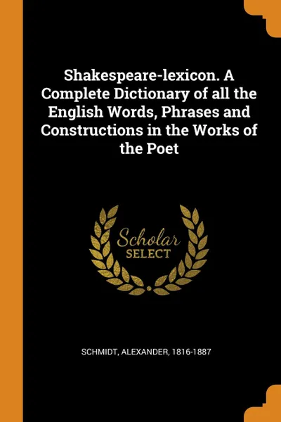 Обложка книги Shakespeare-lexicon. A Complete Dictionary of all the English Words, Phrases and Constructions in the Works of the Poet, Schmidt Alexander 1816-1887