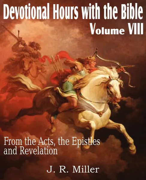 Обложка книги Devotional Hours with the Bible Volume VIII, from the Acts, the Epistles and Revelation, J. R. Miller