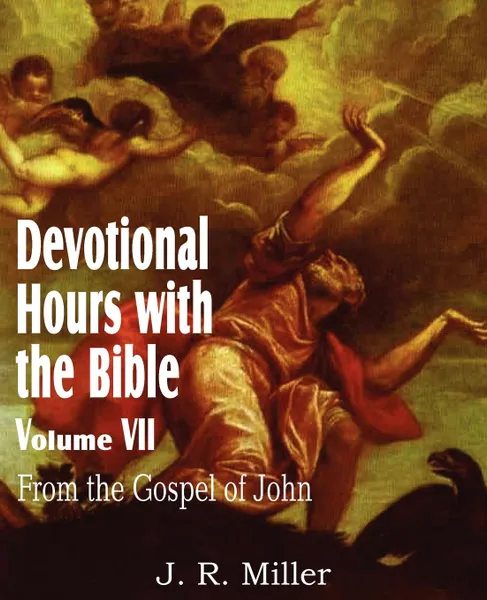 Обложка книги Devotional Hours with the Bible Volume VII, from the Gospel of John, J. R. Miller