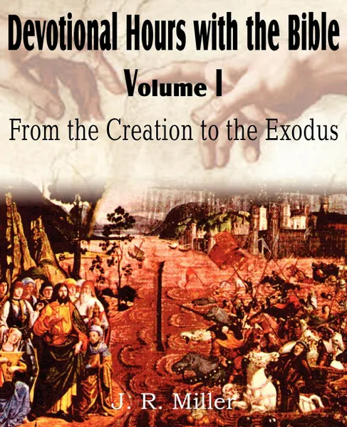 Обложка книги Devotional Hours with the Bible Volume I, from the Creation to the Exodus, J. R. Miller