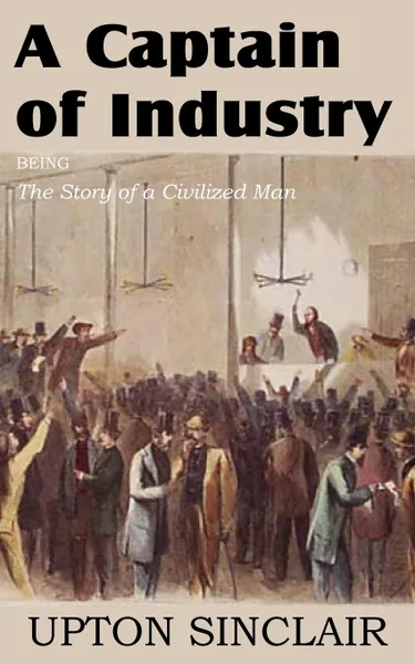 Обложка книги A Captain of Industry, Being the Story of a Civilized Man, Upton Sinclair