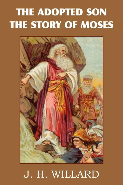 Обложка книги The Adopted Son, the Story of Moses, J. H. Willard