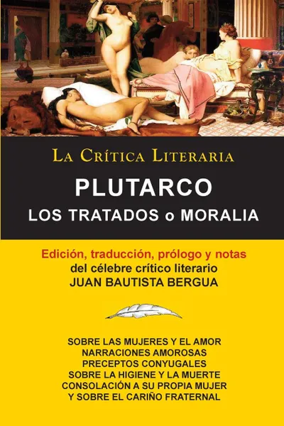 Обложка книги Plutarco. Los Tratados O Moralia, Coleccion La Critica Literaria Por El Celebre Critico Literario Juan Bautista Bergua, Edicione, Juan Bautista Bergua, Mestrio Plutarco