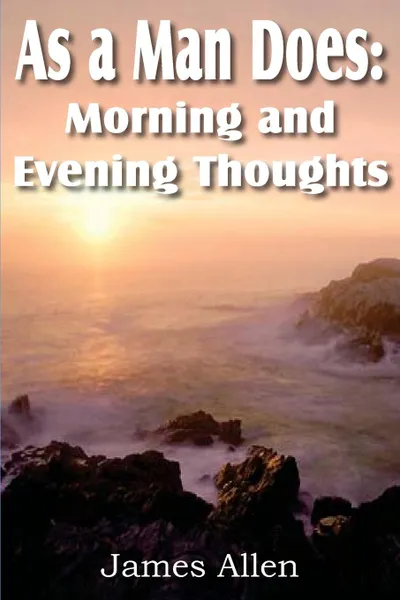 Обложка книги As a Man Does. Morning and Evening Thoughts, James Allen