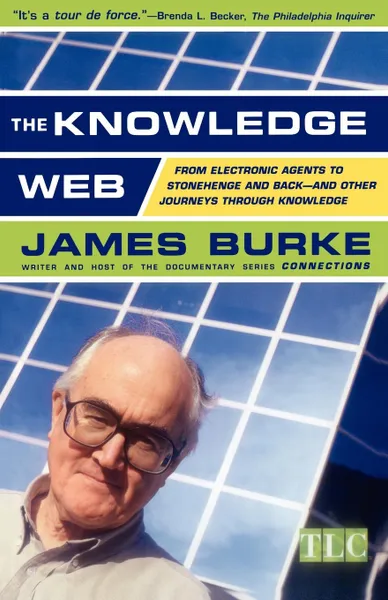 Обложка книги The Knowledge Web. From Electronic Agents to Stonehenge and Back -- And Other Journeys Through Knowledge, James Burke