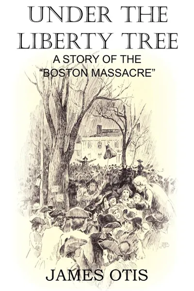 Обложка книги Under the Liberty Tree, A Story of the Boston Massacre, James Otis