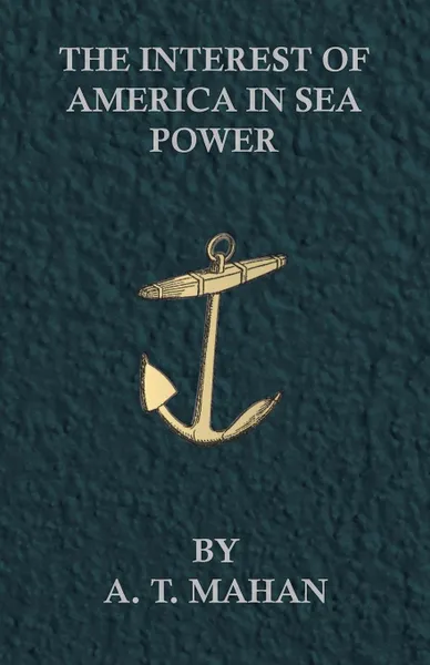 Обложка книги The Interest of America in Sea Power, A. T. Mahan