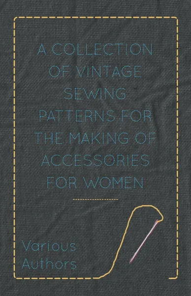 Обложка книги A Collection of Vintage Sewing Patterns for the Making of Accessories for Women, Old Hand Books