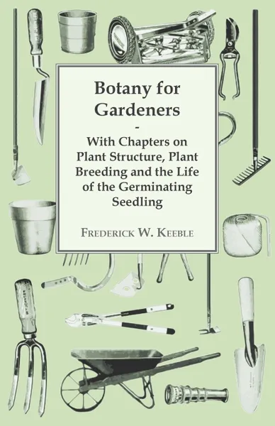 Обложка книги Botany for Gardeners - With Chapters on Plant Structure, Plant Breeding and the Life of the Germinating Seedling, Frederick W. Keeble