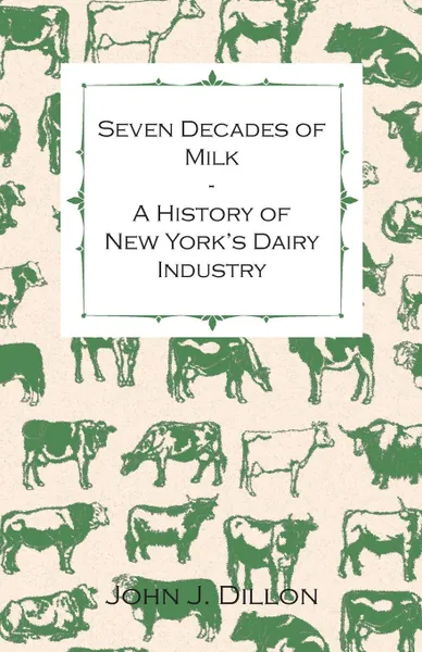 Обложка книги Seven Decades of Milk - A History of New York.s Dairy Industry, John J. Dillon