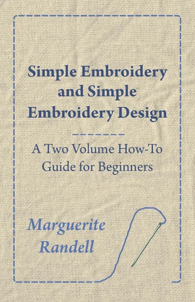 Обложка книги Simple Embroidery and Simple Embroidery Design - A Two Volume How-To Guide for Beginners, Marguerite Randell