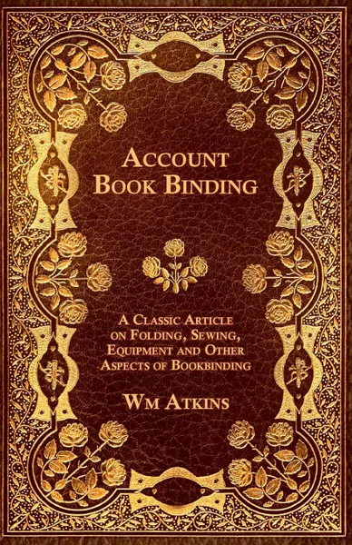 Обложка книги Account Book Binding - A Classic Article on Folding, Sewing, Equipment and Other Aspects of Bookbinding, Wm Atkins