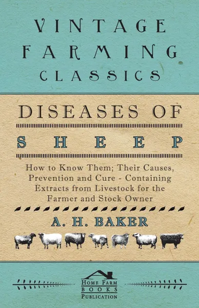 Обложка книги Diseases of Sheep - How to Know Them; Their Causes, Prevention and Cure - Containing Extracts from Livestock for the Farmer and Stock Owner, A H Baker