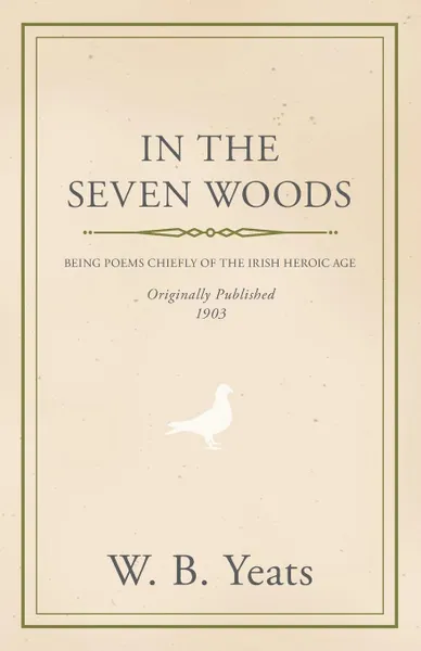 Обложка книги In the Seven Woods - Being Poems Chiefly of the Irish Heroic Age, William Butler Yeats, W. B. Yeats