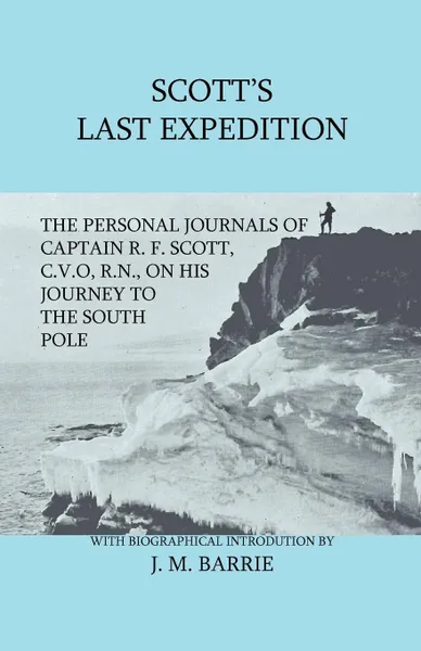 Обложка книги Scott.s Last Expedition - The Personal Journals Of Captain R. F. Scott, C.V.O., R.N., On His Journey To The South Pole, R. F. Scott