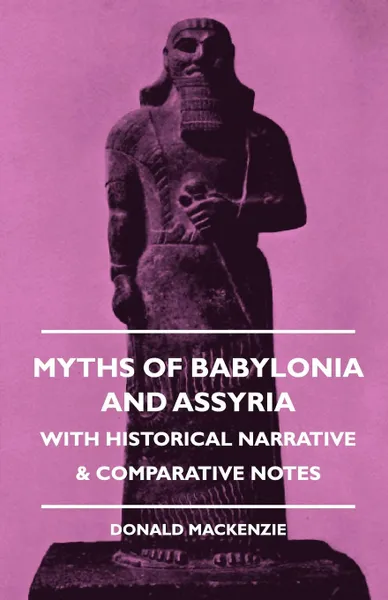 Обложка книги Myths of Babylonia and Assyria - With Historical Narrative . Comparative Notes, Donald A. Mackenzie