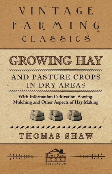 Обложка книги Growing Hay and Pasture Crops in Dry Areas - With Information on Growing Hay and Pasture Crops on Dry Land Farms, Thomas Shaw