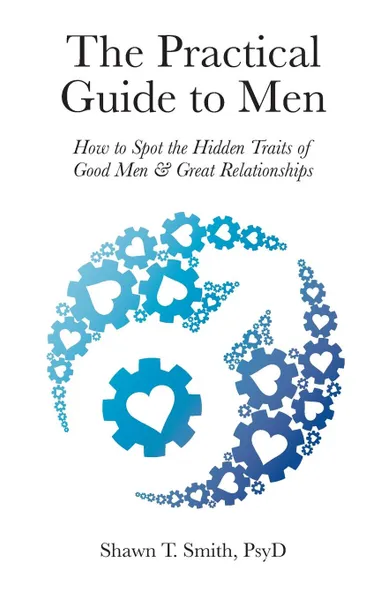 Обложка книги The Practical Guide to Men. How to Spot the Hidden Traits of Good Men and Great Relationships, Shawn T Smith