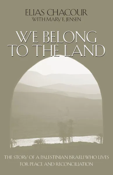 Обложка книги We Belong to the Land. The Story of a Palestinian Israeli Who Lives for Peace and Reconciliation, Elias Chacour, Mary E. Jensen