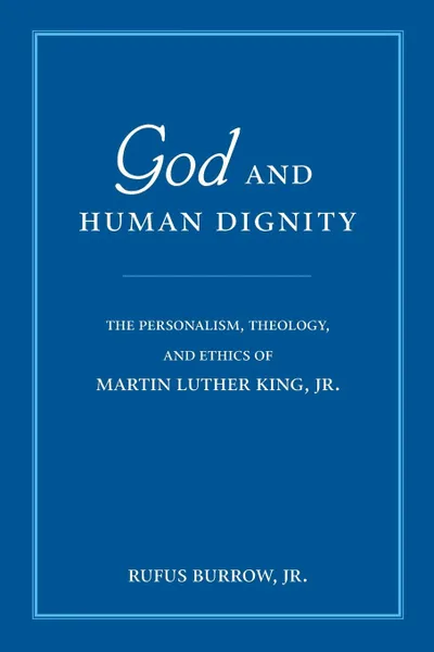 Обложка книги God and Human Dignity. The Personalism, Theology, and Ethics of Martin Luther King, Jr., Jr. Rufus Burrow