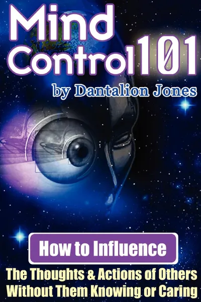 Обложка книги Mind Control 101 - How to Influence the Thoughts and Actions of Others Without Them Knowing or Caring, J. K. Ellis, Dantalion Jones