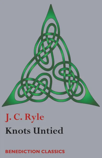 Обложка книги Knots Untied. Being plain statements on disputed points in Religion from the standpoint of an Evangelical Churchman, J. C. Ryle