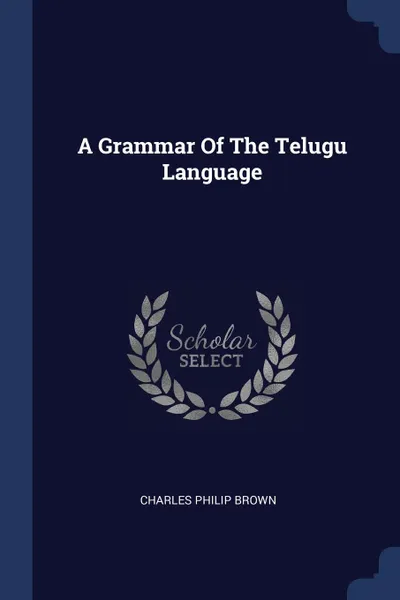 Обложка книги A Grammar Of The Telugu Language, Charles Philip Brown