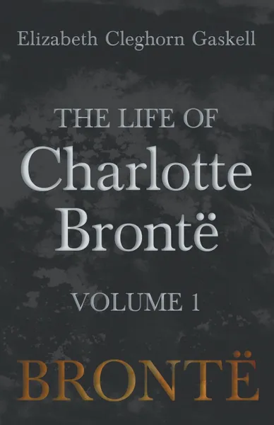 Обложка книги The Life of Charlotte Bronte - Volume 1, Elizabeth Cleghorn Gaskell