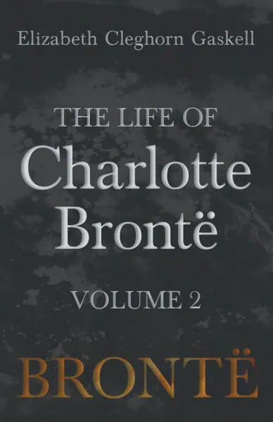 Обложка книги The Life of Charlotte Bronte - Volume 2, Elizabeth Cleghorn Gaskell