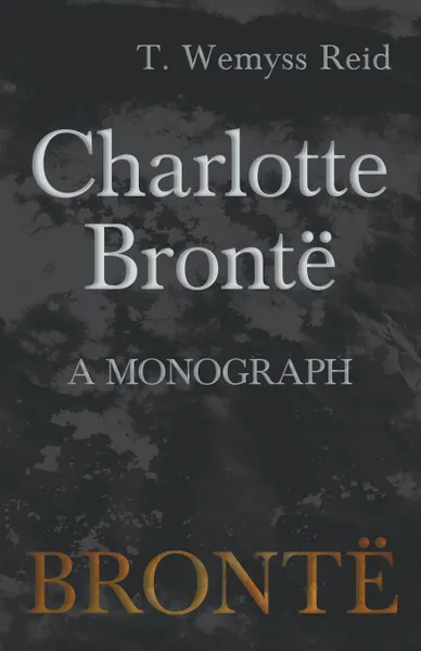 Обложка книги Charlotte Bronte - A Monograph, T. Wemyss Reid