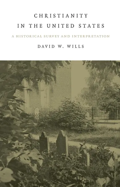 Обложка книги Christianity In The United States. A Historical Survey And Interpretation, David W. Wills