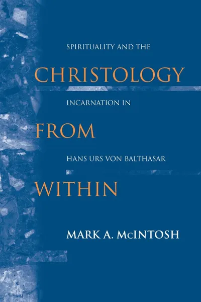 Обложка книги Christology from Within. Spirituality and the Incarnation in Hans Urs von Balthasar, Mark A. McIntosh