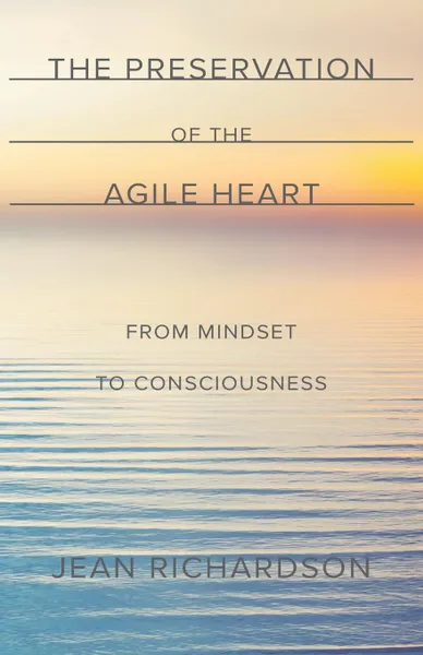 Обложка книги The Preservation of the Agile Heart. From Mindset to Consciousness, Jean Richardson