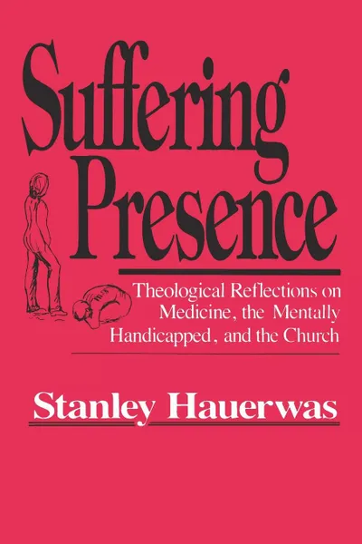 Обложка книги Suffering Presence. Theological Reflections on Medicine, the Mentally Handicapped, and the Church, Stanley Hauerwas