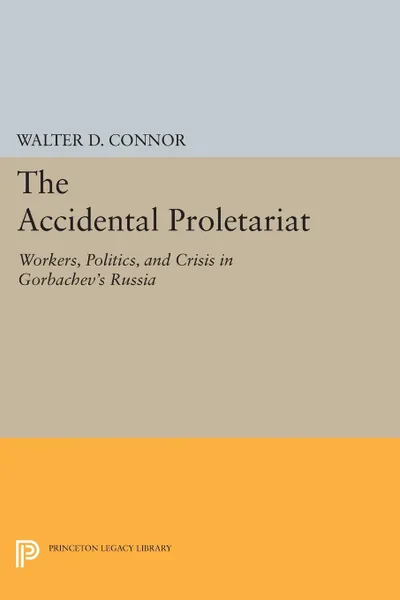 Обложка книги The Accidental Proletariat. Workers, Politics, and Crisis in Gorbachev.s Russia, Walter D. Connor