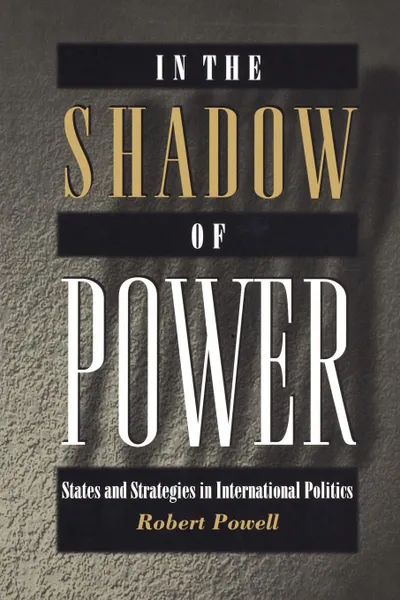 Обложка книги In the Shadow of Power. States and Strategies in International Politics, Robert Powell