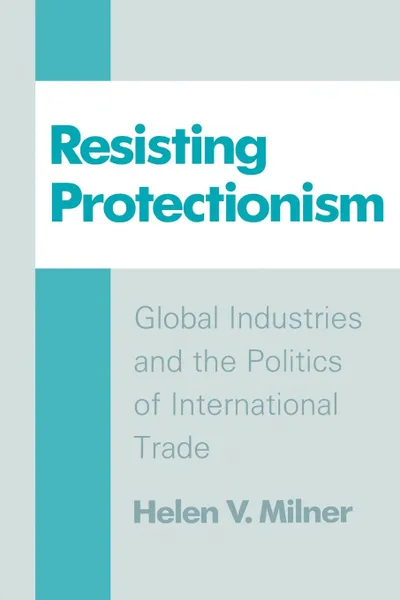 Обложка книги Resisting Protectionism. Global Industries and the Politics of International Trade, Helen V. Milner