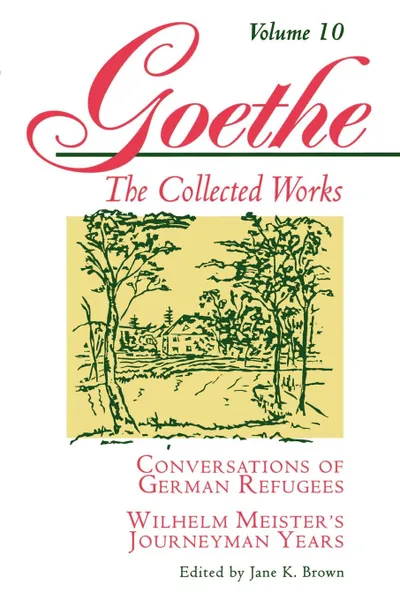 Обложка книги Goethe, Volume 10. Conversations of German Refugees--Wilhelm Meister.s Journeyman Years or The Renunciants, Johann Wolfgang von Goethe, Jan van Heurck