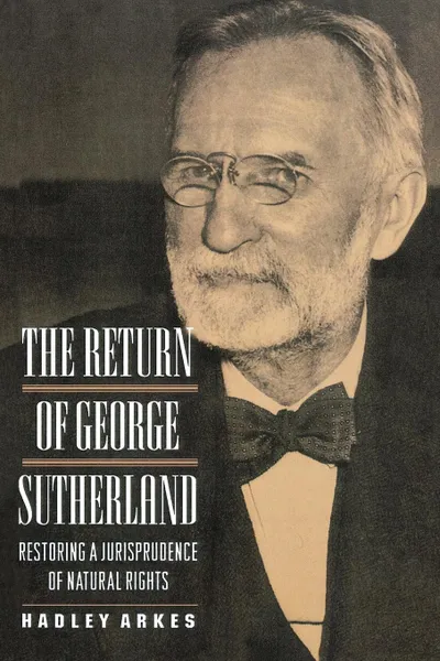 Обложка книги The Return of George Sutherland. Restoring a Jurisprudence of Natural Rights, Hadley Arkes