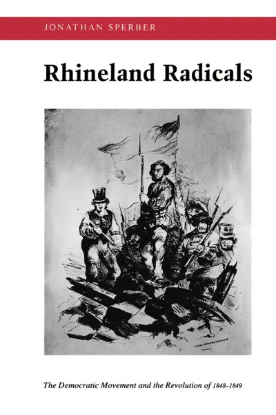 Обложка книги Rhineland Radicals. The Democratic Movement and the Revolution of 1848-1849, Jonathan Sperber