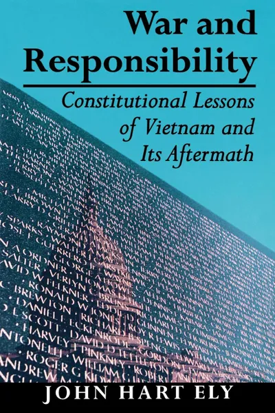 Обложка книги War and Responsibility. Constitutional Lessons of Vietnam and Its Aftermath, John Hart Ely