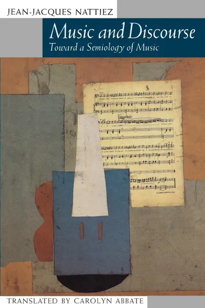 Обложка книги Music and Discourse. Toward a Semiology of Music, Jean-Jacques Nattiez, Carolyn Abbate