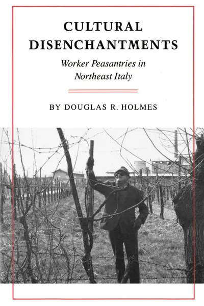 Обложка книги Cultural Disenchantments. Worker Peasantries in Northeast Italy, Douglas R. Holmes