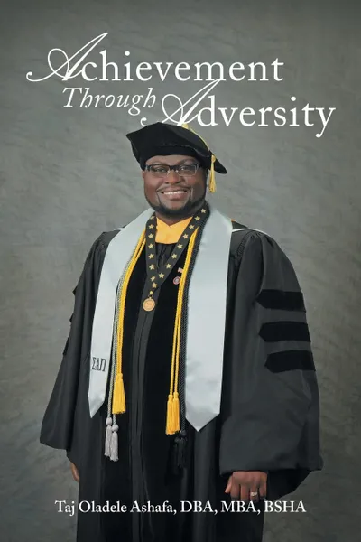 Обложка книги Achievement Through Adversity, Taj Oladele Ashafa DBA MBA BSHA