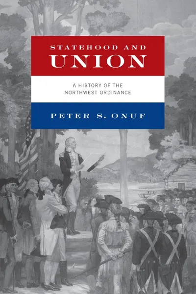 Обложка книги Statehood and Union. A History of the Northwest Ordinance, Peter S. Onuf