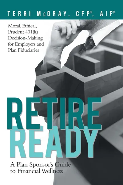 Обложка книги Retire Ready. A Plan Sponsor.s Guide to Financial Wellness, Terri McGray CFP® AIF®