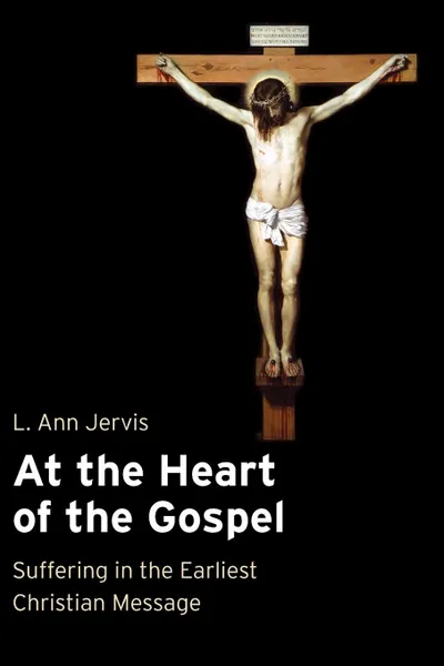 Обложка книги At the Heart of the Gospel. Suffering in the Earliest Christian Message, L Ann Jervis