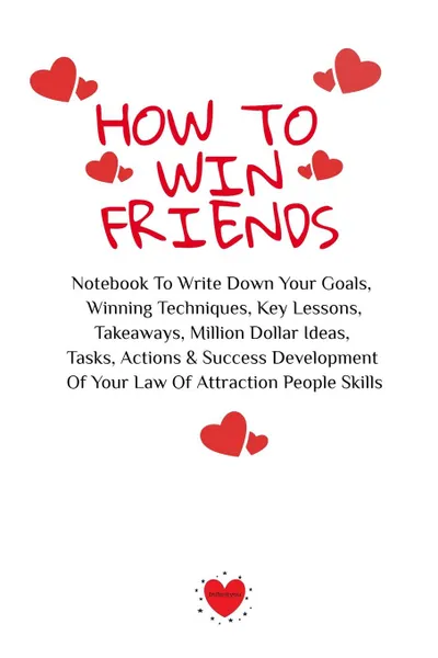 Обложка книги How To Win Friends. Notebook To Write Down Your Goals, Winning Techniques, Key Lessons, Takeaways, Million Dollar Ideas, Tasks, Actions . Success Development Of Your Law Of Attraction People Skills, Emmie Martins