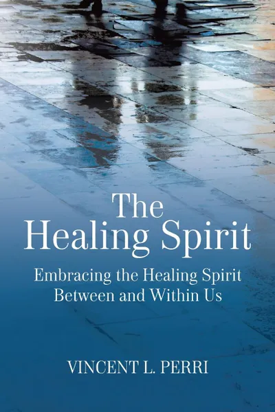 Обложка книги The Healing Spirit. Embracing the Healing Spirit Between and Within Us, Vincent  L. Perri