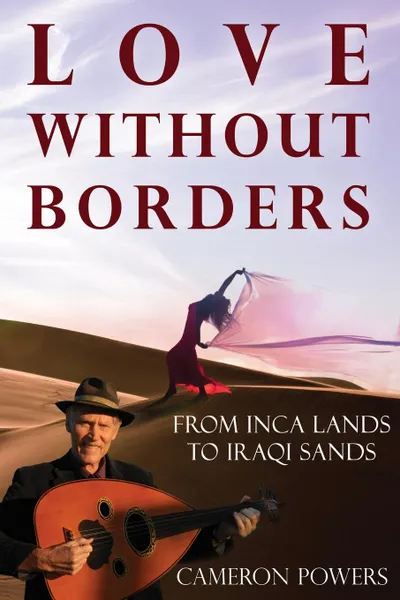 Обложка книги Love Without Borders. From Inca Lands to Iraqi Sands, Cameron Powers